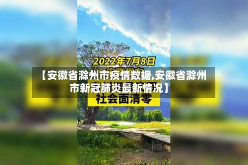 【安徽省滁州市疫情数据,安徽省滁州市新冠肺炎最新情况】-第1张图片