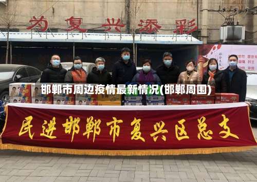 邯郸市周边疫情最新情况(邯郸周围)-第1张图片