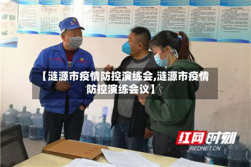 【涟源市疫情防控演练会,涟源市疫情防控演练会议】-第1张图片