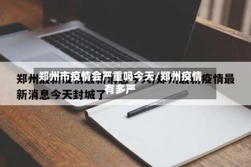 郑州市疫情会严重吗今天/郑州疫情有多严-第1张图片