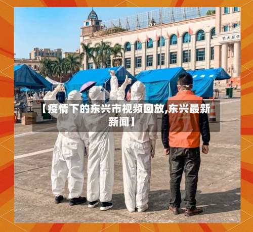 【疫情下的东兴市视频回放,东兴最新新闻】-第1张图片