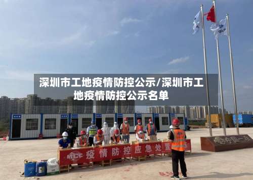 深圳市工地疫情防控公示/深圳市工地疫情防控公示名单-第1张图片