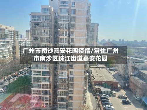 广州市南沙嘉安花园疫情/常住广州市南沙区珠江街道嘉安花园-第1张图片