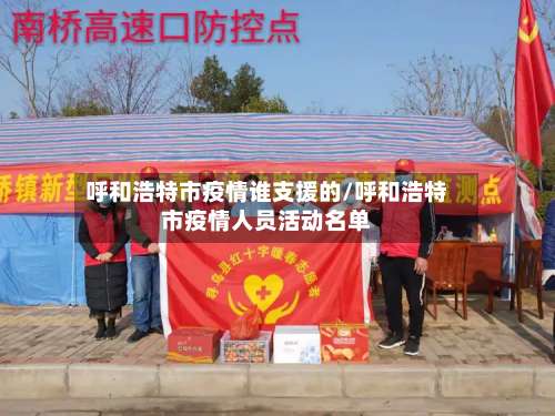 呼和浩特市疫情谁支援的/呼和浩特市疫情人员活动名单-第1张图片