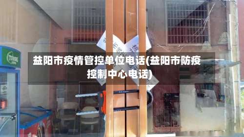 益阳市疫情管控单位电话(益阳市防疫控制中心电话)-第2张图片