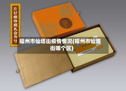 福州市仙塔街疫情情况(福州市仙塔街哪个区)-第2张图片
