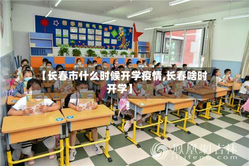 【长春市什么时候开学疫情,长春啥时开学】-第3张图片