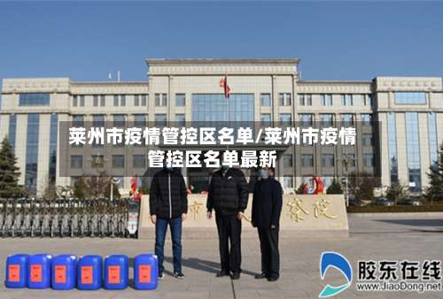 莱州市疫情管控区名单/莱州市疫情管控区名单最新-第1张图片