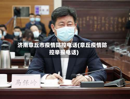 济南章丘市疫情防控电话(章丘疫情防控举报电话)-第1张图片