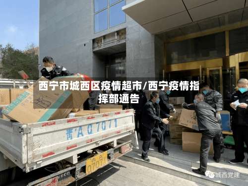 西宁市城西区疫情超市/西宁疫情指挥部通告-第1张图片