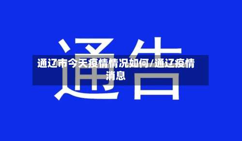 通辽市今天疫情情况如何/通辽疫情消息-第1张图片