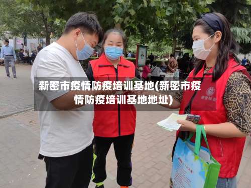 新密市疫情防疫培训基地(新密市疫情防疫培训基地地址)-第2张图片