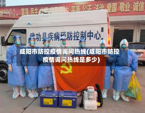 咸阳市防控疫情询问热线(咸阳市防控疫情询问热线是多少)-第1张图片