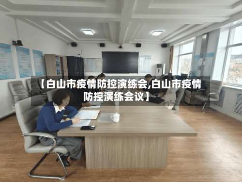 【白山市疫情防控演练会,白山市疫情防控演练会议】-第1张图片