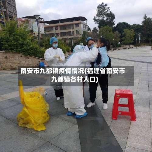 南安市九都镇疫情情况(福建省南安市九都镇各村人口)-第3张图片