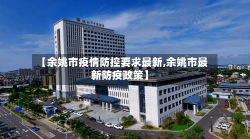 【余姚市疫情防控要求最新,余姚市最新防疫政策】-第1张图片