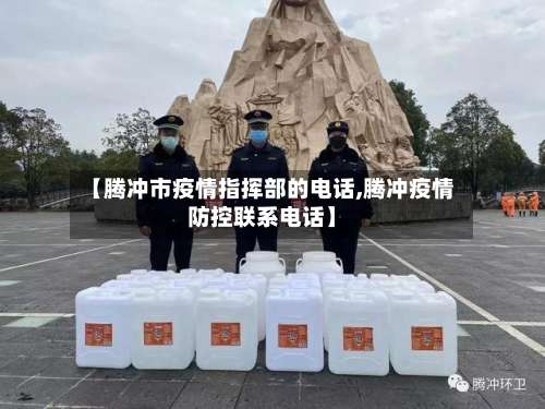 【腾冲市疫情指挥部的电话,腾冲疫情防控联系电话】-第1张图片