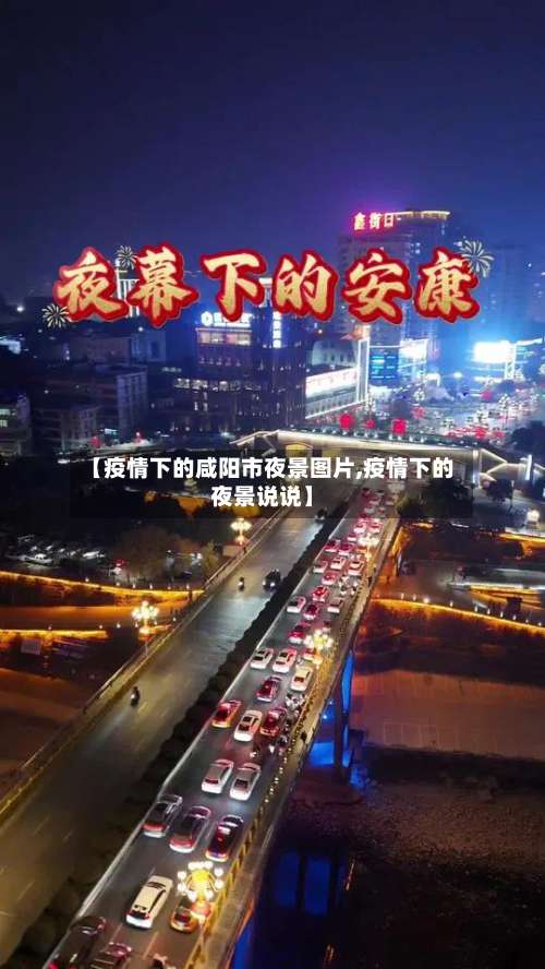【疫情下的咸阳市夜景图片,疫情下的夜景说说】-第1张图片