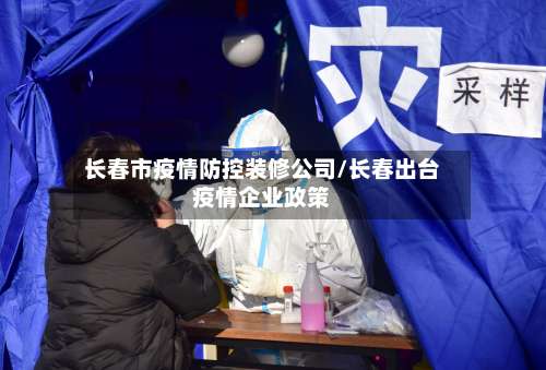 长春市疫情防控装修公司/长春出台疫情企业政策-第2张图片