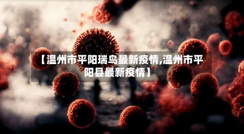 【温州市平阳瑞鸟最新疫情,温州市平阳县最新疫情】-第2张图片