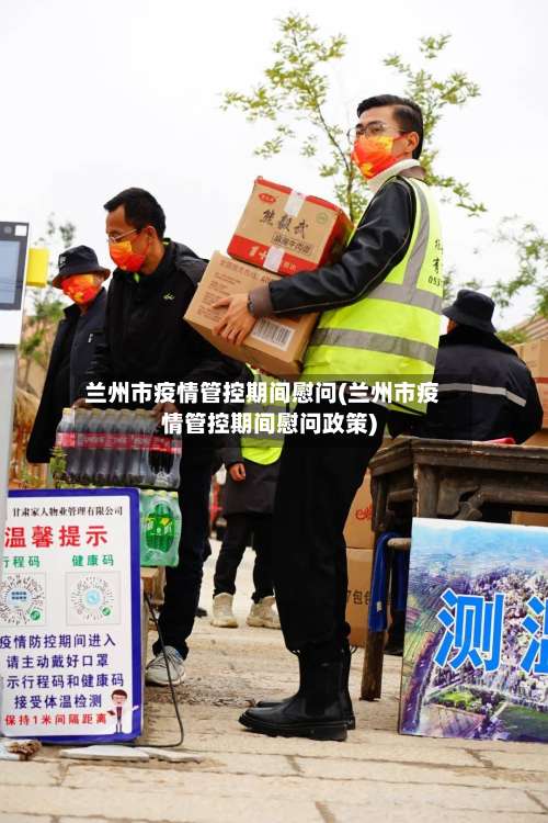 兰州市疫情管控期间慰问(兰州市疫情管控期间慰问政策)-第2张图片