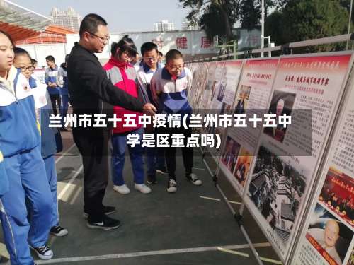 兰州市五十五中疫情(兰州市五十五中学是区重点吗)-第2张图片