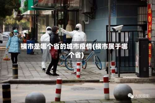 横市是哪个省的城市疫情(横市属于哪个省)-第2张图片