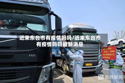 近来东台市有疫情吗吗/近来东台市有疫情吗吗最新消息-第1张图片