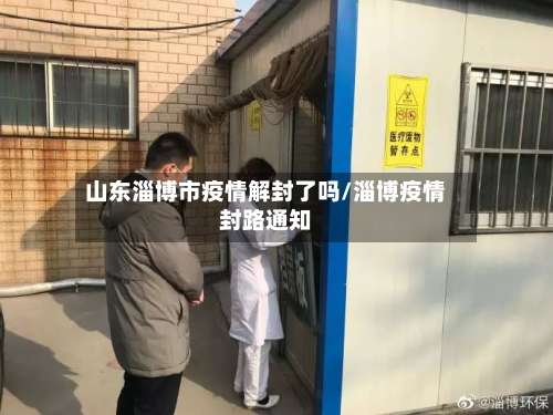 山东淄博市疫情解封了吗/淄博疫情封路通知-第1张图片
