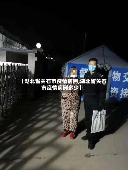 【湖北省黄石市疫情病例,湖北省黄石市疫情病例多少】-第1张图片