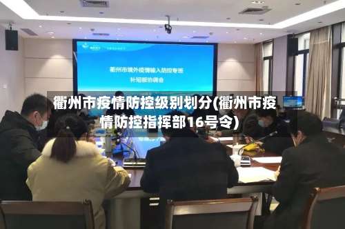 衢州市疫情防控级别划分(衢州市疫情防控指挥部16号令)-第1张图片