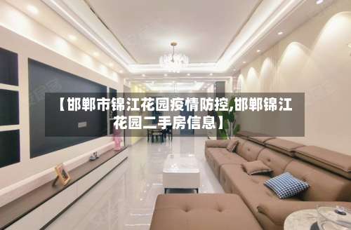 【邯郸市锦江花园疫情防控,邯郸锦江花园二手房信息】-第1张图片