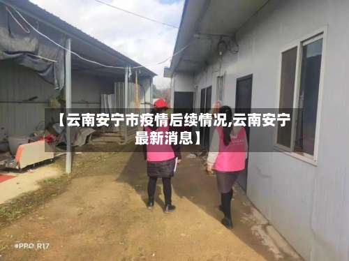 【云南安宁市疫情后续情况,云南安宁最新消息】-第1张图片