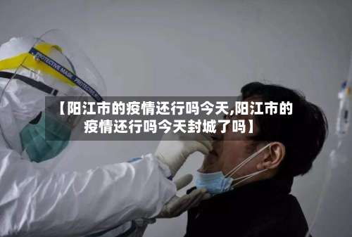 【阳江市的疫情还行吗今天,阳江市的疫情还行吗今天封城了吗】-第2张图片
