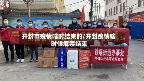 开封市疫情啥时结束的/开封疫情啥时候解禁结束-第2张图片