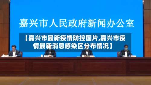 【嘉兴市最新疫情防控图片,嘉兴市疫情最新消息感染区分布情况】-第2张图片