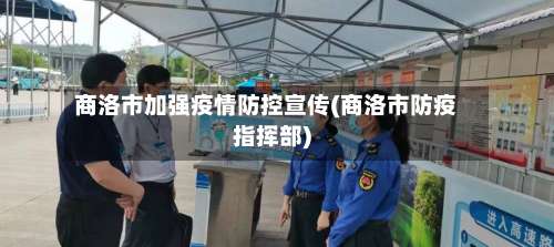 商洛市加强疫情防控宣传(商洛市防疫指挥部)-第2张图片