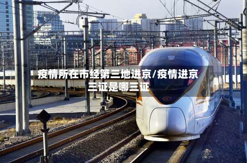 疫情所在市经第三地进京/疫情进京三证是哪三证-第1张图片