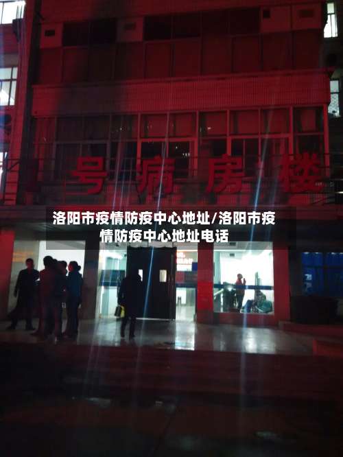 洛阳市疫情防疫中心地址/洛阳市疫情防疫中心地址电话-第1张图片