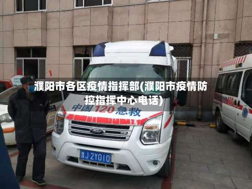 濮阳市各区疫情指挥部(濮阳市疫情防控指挥中心电话)-第1张图片