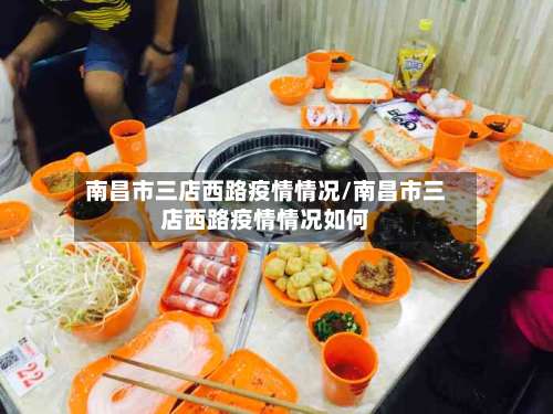 南昌市三店西路疫情情况/南昌市三店西路疫情情况如何-第1张图片