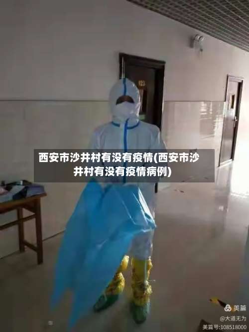 西安市沙井村有没有疫情(西安市沙井村有没有疫情病例)-第2张图片
