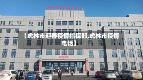 【虎林市迎春疫情指挥部,虎林市疫情电话】-第1张图片