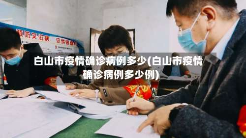 白山市疫情确诊病例多少(白山市疫情确诊病例多少例)-第1张图片