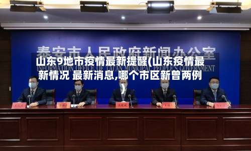 山东9地市疫情最新提醒(山东疫情最新情况 最新消息,哪个市区新曾两例)-第2张图片