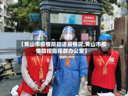 【黄山市疫情防控进展情况,黄山市疫情防控指挥部办公室】-第2张图片