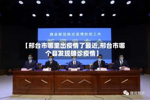 【邢台市哪里出疫情了最近,邢台市哪个县发现确诊疫情】-第1张图片