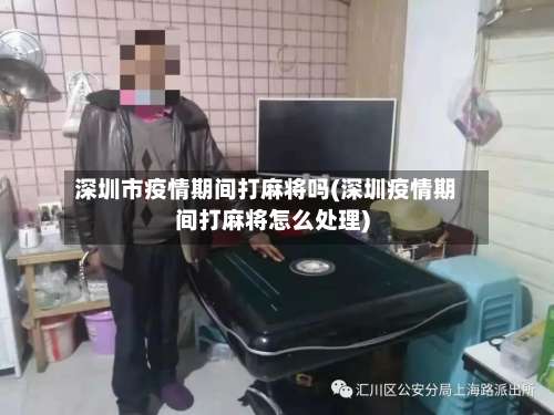 深圳市疫情期间打麻将吗(深圳疫情期间打麻将怎么处理)-第1张图片