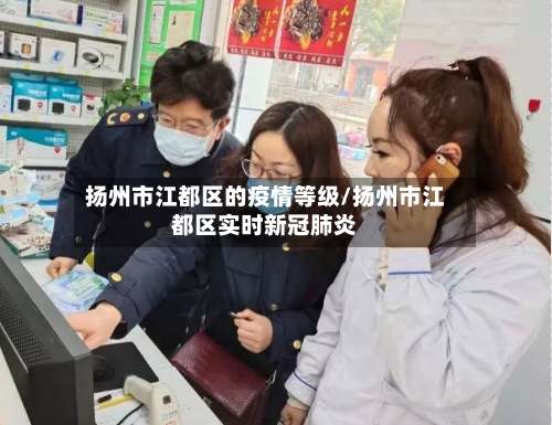 扬州市江都区的疫情等级/扬州市江都区实时新冠肺炎-第1张图片