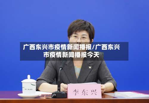 广西东兴市疫情新闻播报/广西东兴市疫情新闻播报今天-第1张图片